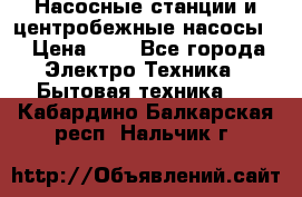 Насосные станции и центробежные насосы  › Цена ­ 1 - Все города Электро-Техника » Бытовая техника   . Кабардино-Балкарская респ.,Нальчик г.